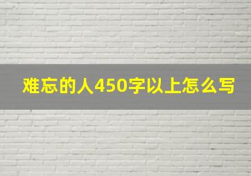 难忘的人450字以上怎么写