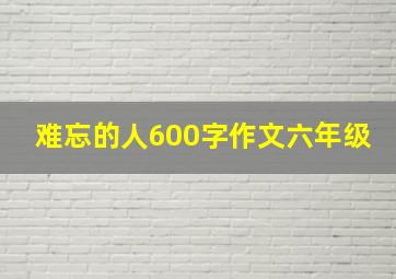 难忘的人600字作文六年级