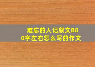 难忘的人记叙文800字左右怎么写的作文