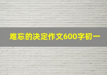 难忘的决定作文600字初一