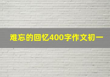 难忘的回忆400字作文初一