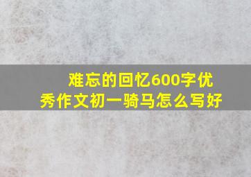 难忘的回忆600字优秀作文初一骑马怎么写好