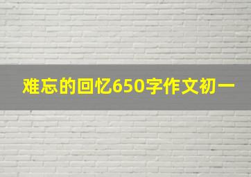 难忘的回忆650字作文初一