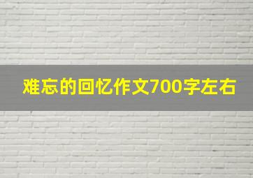 难忘的回忆作文700字左右