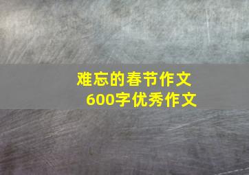 难忘的春节作文600字优秀作文