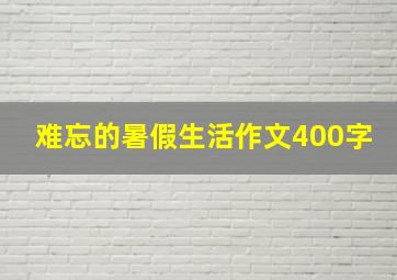 难忘的暑假生活作文400字