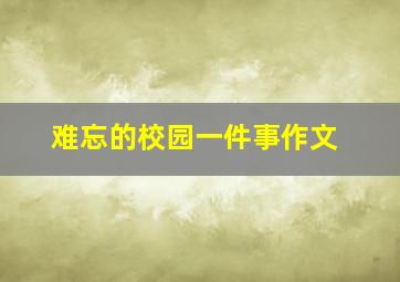 难忘的校园一件事作文