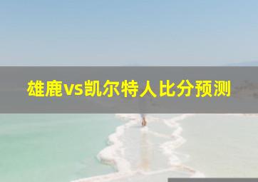 雄鹿vs凯尔特人比分预测