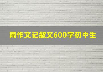 雨作文记叙文600字初中生