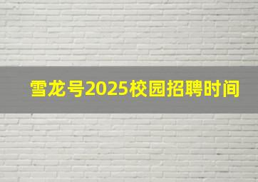 雪龙号2025校园招聘时间