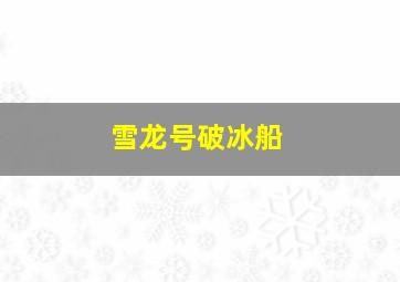 雪龙号破冰船