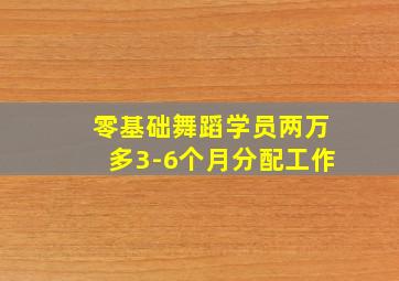 零基础舞蹈学员两万多3-6个月分配工作