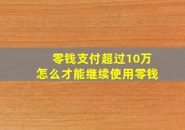 零钱支付超过10万怎么才能继续使用零钱