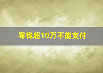 零钱超10万不能支付