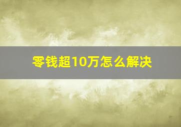 零钱超10万怎么解决