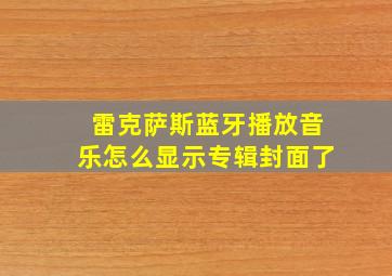 雷克萨斯蓝牙播放音乐怎么显示专辑封面了