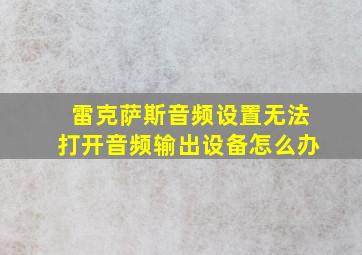 雷克萨斯音频设置无法打开音频输出设备怎么办