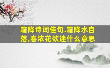 霜降诗词佳句.霜降水自落,春浓花欲迷什么意思