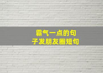 霸气一点的句子发朋友圈短句