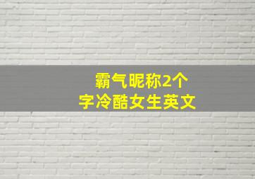 霸气昵称2个字冷酷女生英文