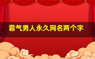 霸气男人永久网名两个字