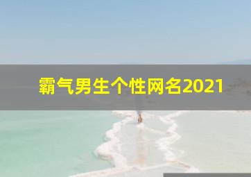 霸气男生个性网名2021