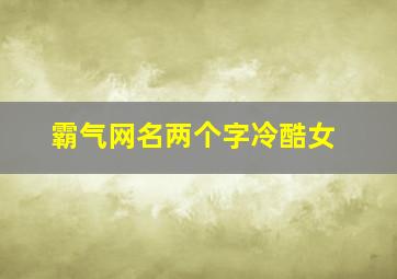 霸气网名两个字冷酷女