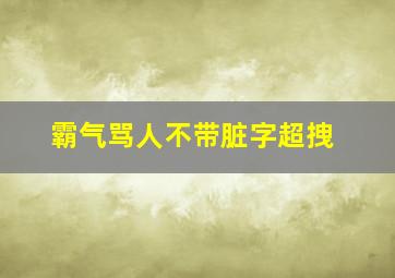 霸气骂人不带脏字超拽