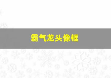 霸气龙头像框