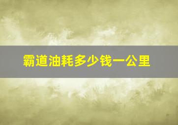 霸道油耗多少钱一公里