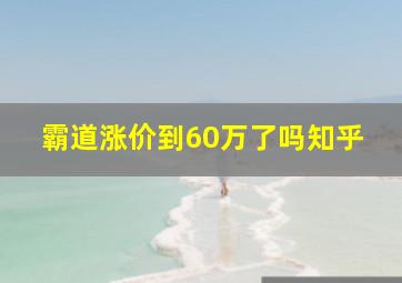 霸道涨价到60万了吗知乎