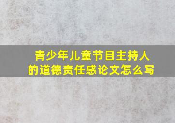 青少年儿童节目主持人的道德责任感论文怎么写