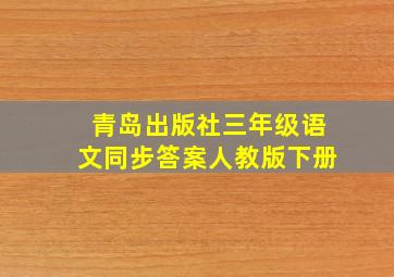 青岛出版社三年级语文同步答案人教版下册