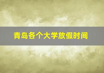 青岛各个大学放假时间