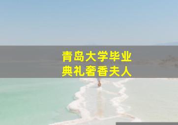 青岛大学毕业典礼奢香夫人