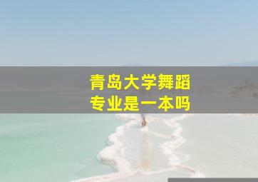 青岛大学舞蹈专业是一本吗