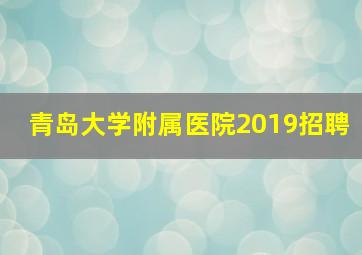 青岛大学附属医院2019招聘