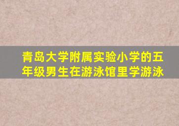 青岛大学附属实验小学的五年级男生在游泳馆里学游泳