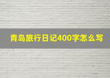 青岛旅行日记400字怎么写