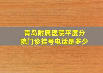 青岛附属医院平度分院门诊挂号电话是多少