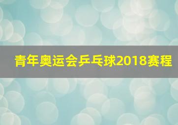 青年奥运会乒乓球2018赛程