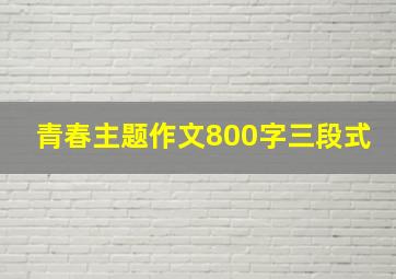 青春主题作文800字三段式