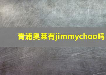 青浦奥莱有jimmychoo吗