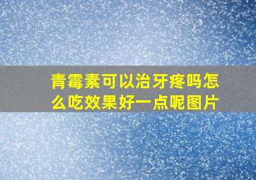 青霉素可以治牙疼吗怎么吃效果好一点呢图片