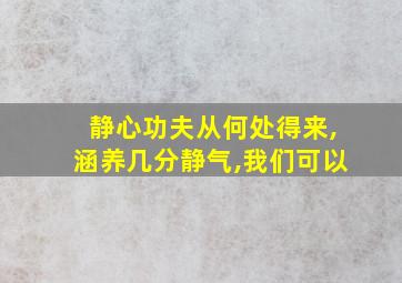 静心功夫从何处得来,涵养几分静气,我们可以