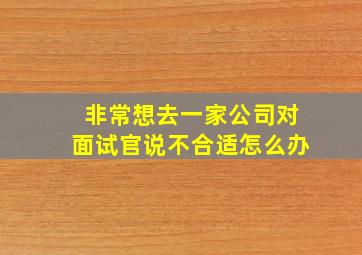 非常想去一家公司对面试官说不合适怎么办