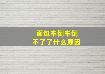 面包车倒车倒不了了什么原因