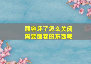 面容坏了怎么关闭需要面容的东西呢