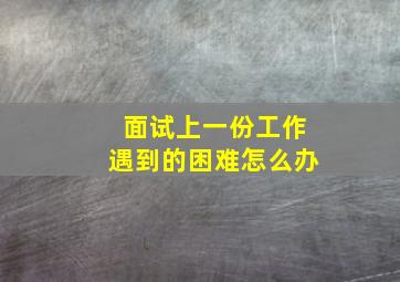 面试上一份工作遇到的困难怎么办