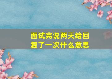 面试完说两天给回复了一次什么意思